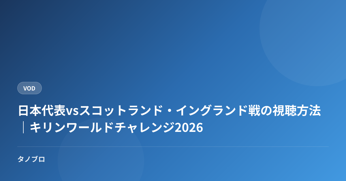 日本代表vsスコットランド・イングランド戦の視聴方法｜キリンワールドチャレンジ2026