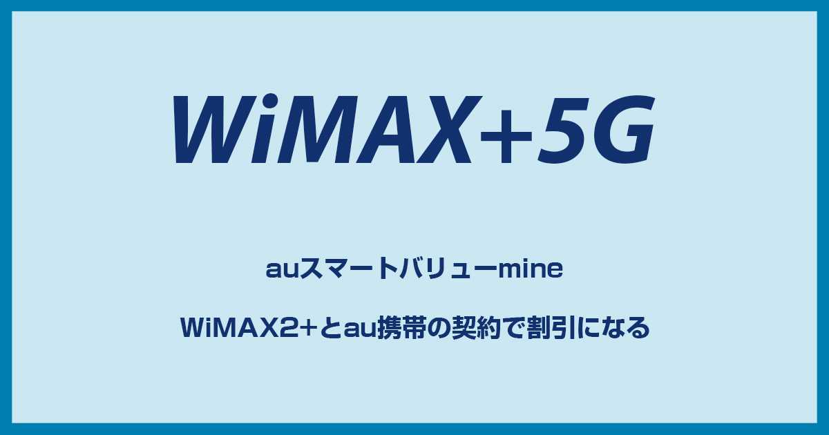 WiMAXがお得になるauスマートバリューmineを解説!新プランに対応してセット契約がしやくなった