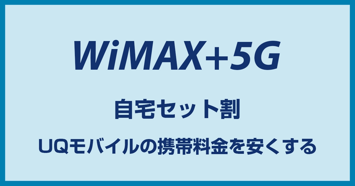 UQモバイルの自宅セット割をWiMAXで利用する方法! 条件から申し込み方法まで