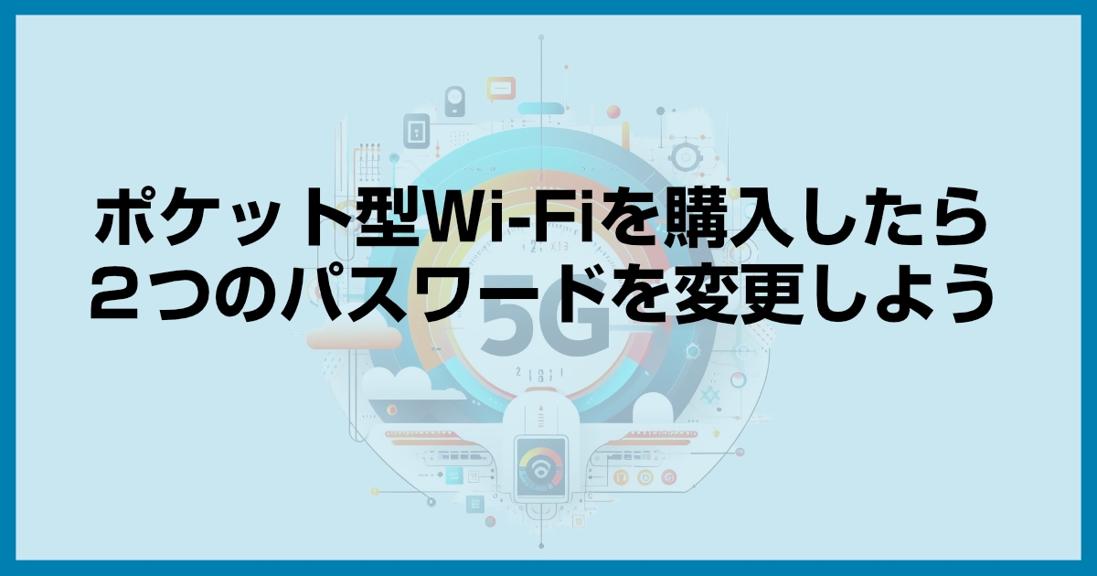 ポケット型Wi-Fiを購入したらパスワードの変更は必須？なぜ変えるべきなの？