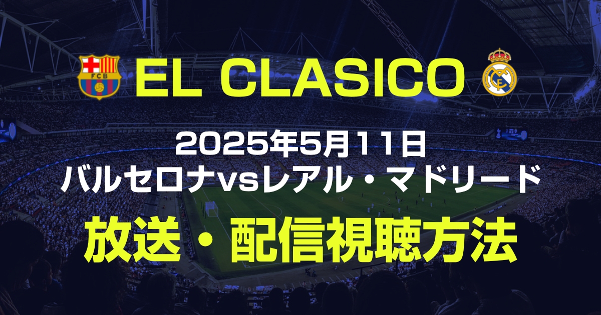 エル・クラシコ バルセロナ vs レアル・マドリード 試合日程・放送予定まとめ!ラ・リーガ 2024-25シーズン最後の決戦を見�逃すな!!