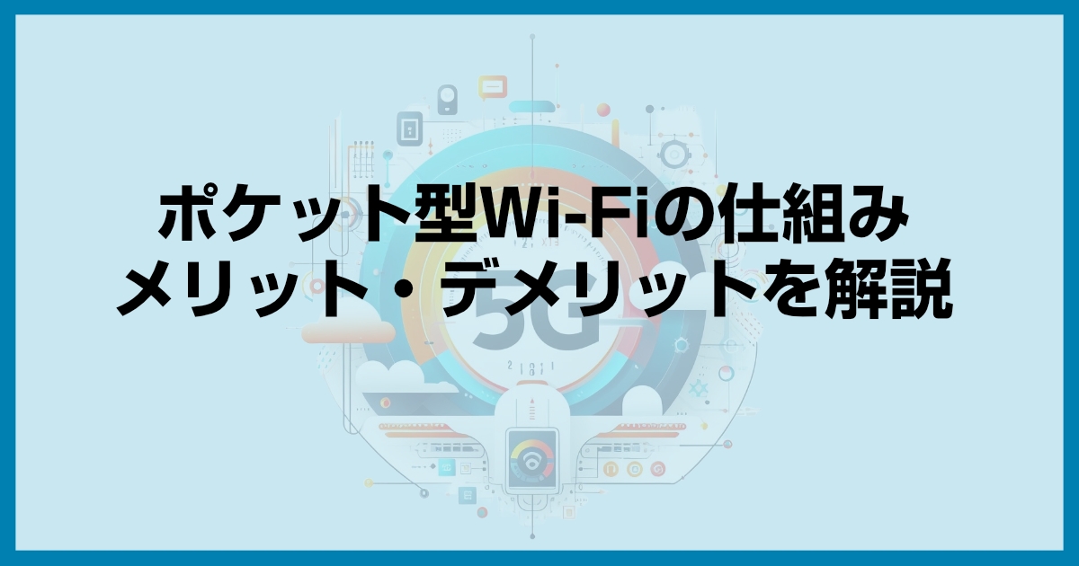 ポケット型Wi-Fiの仕組みとメリット・デメリットを解説