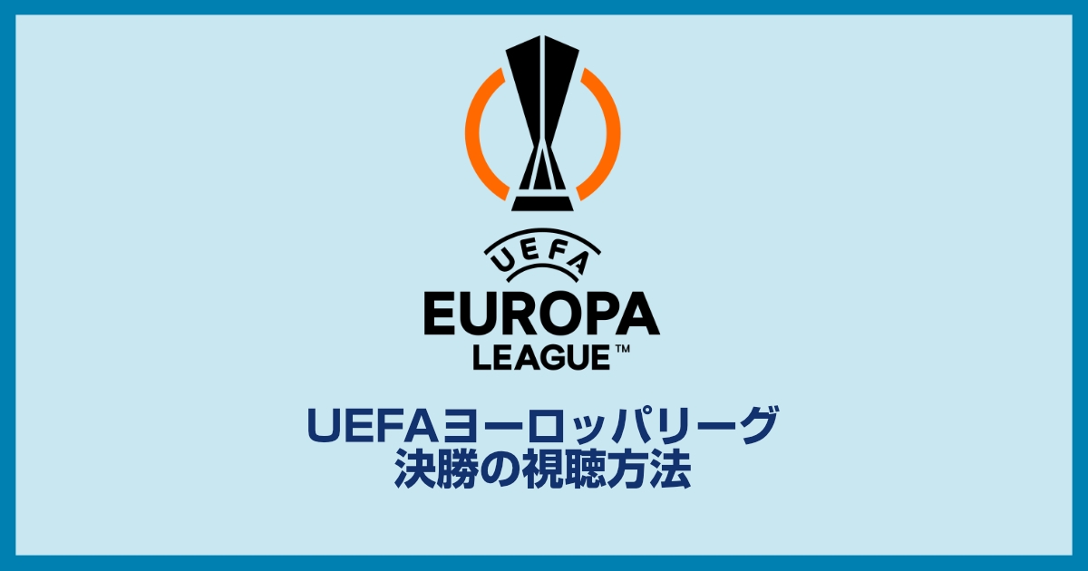 UEFAヨーロッパリーグ決勝戦の視聴方法、日程、対戦カード、どこで見れるのかを解説