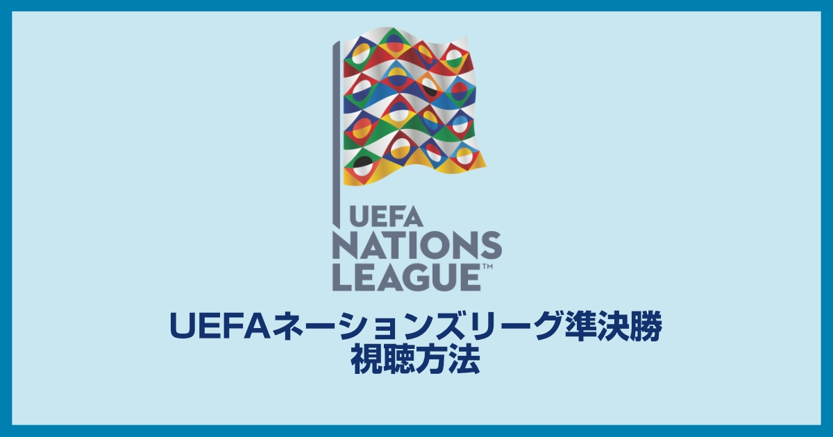 UEFAネーションズリーグ準決勝の視聴方法、日程、対戦カード、どこで見れるのかを解説