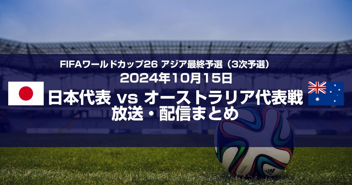 サッカー日本vsオーストラリア戦を見る方法!W杯最終予選2024年10月15日の配信・放送まとめ