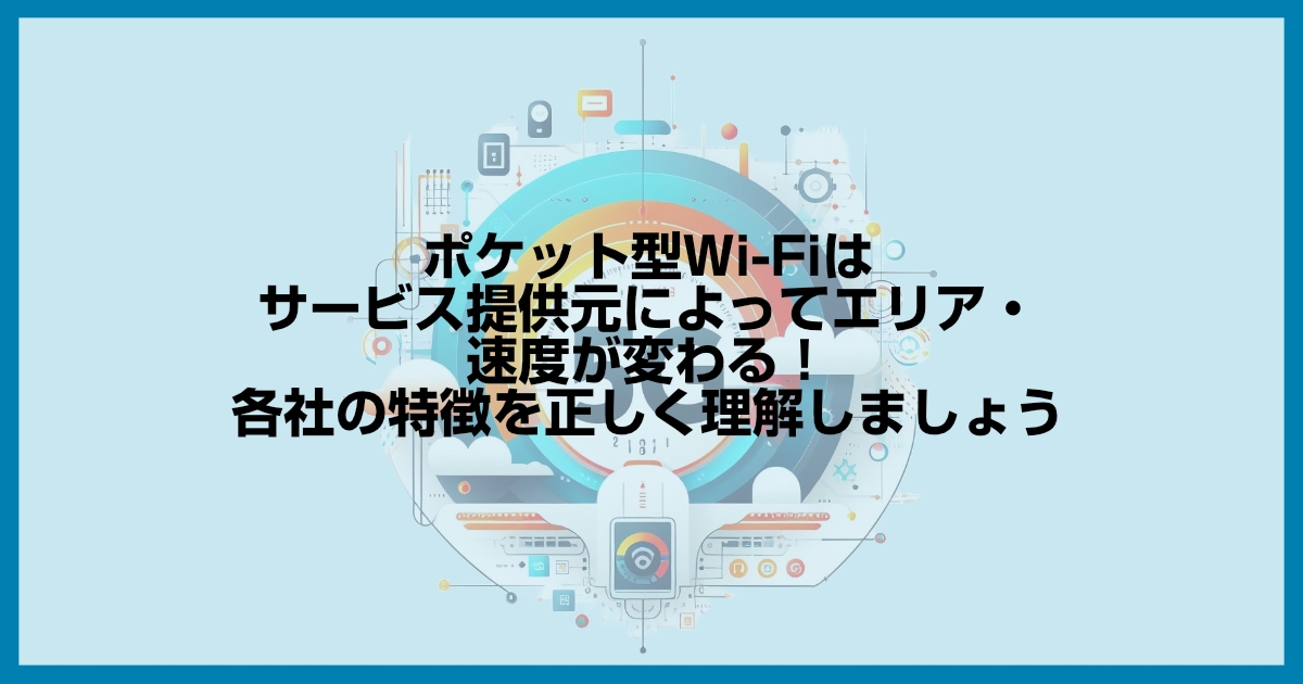 ポケット型Wi-Fiは契約元によってエリア・速度が変わる！各社の特徴を正しく理解しましょう