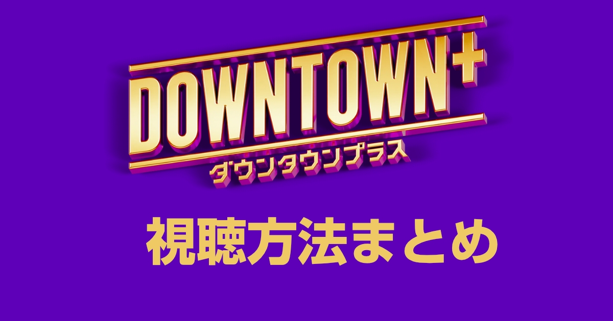 DOWNTOWN+(ダウンタウンプラス)はどこで見れる?配信サービスと視聴方法を徹底解説