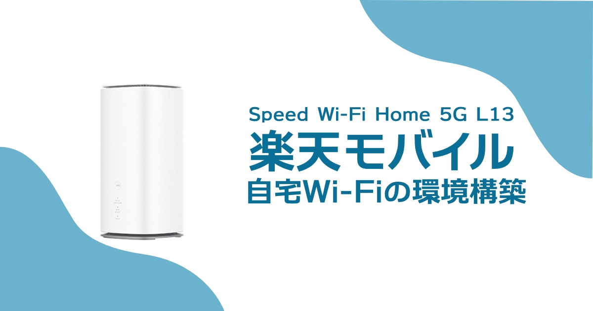Speed Wi-Fi HOME 5G L13と楽天モバイルを使った自宅Wi-Fiの最適化方法