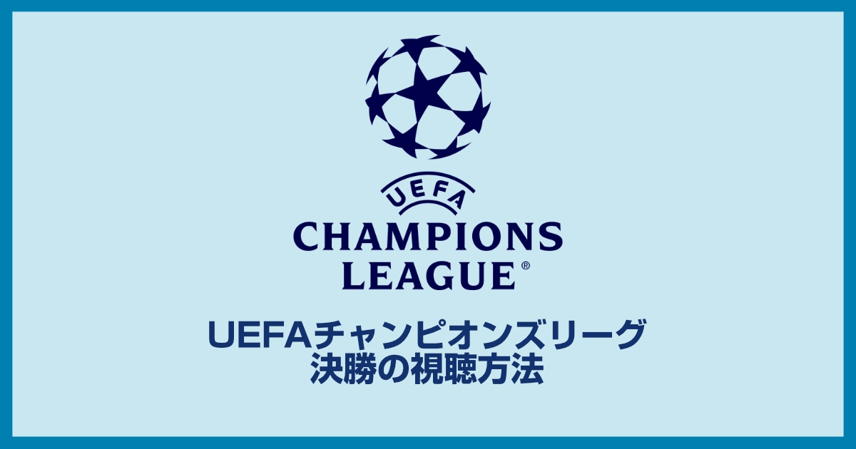 UEFAチャンピオンズリーグ決勝戦の視聴方法、日程、対戦カード、どこで見れるのかを解説
